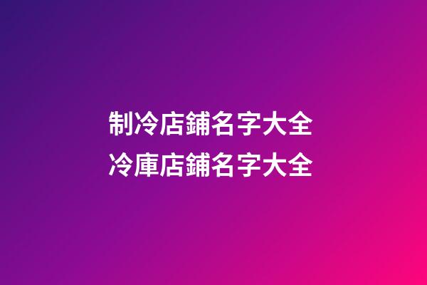 制冷店鋪名字大全 冷庫店鋪名字大全